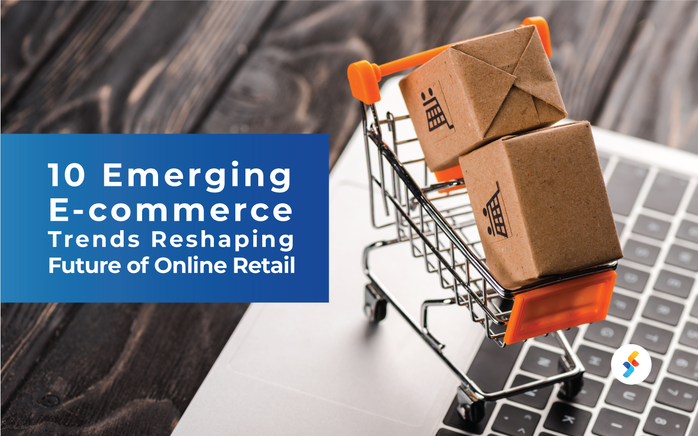 10 Emerging E-Commerce Trends Reshaping Future of Online Retail