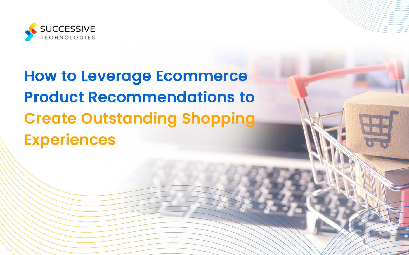 How to Leverage Ecommerce Product Recommendations to Create Outstanding Shopping Experiences