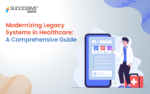 Modernizing Legacy Systems in Healthcare: A Comprehensive Guide