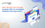 Why Should You Choose Acquia CMS For Headless Website Development